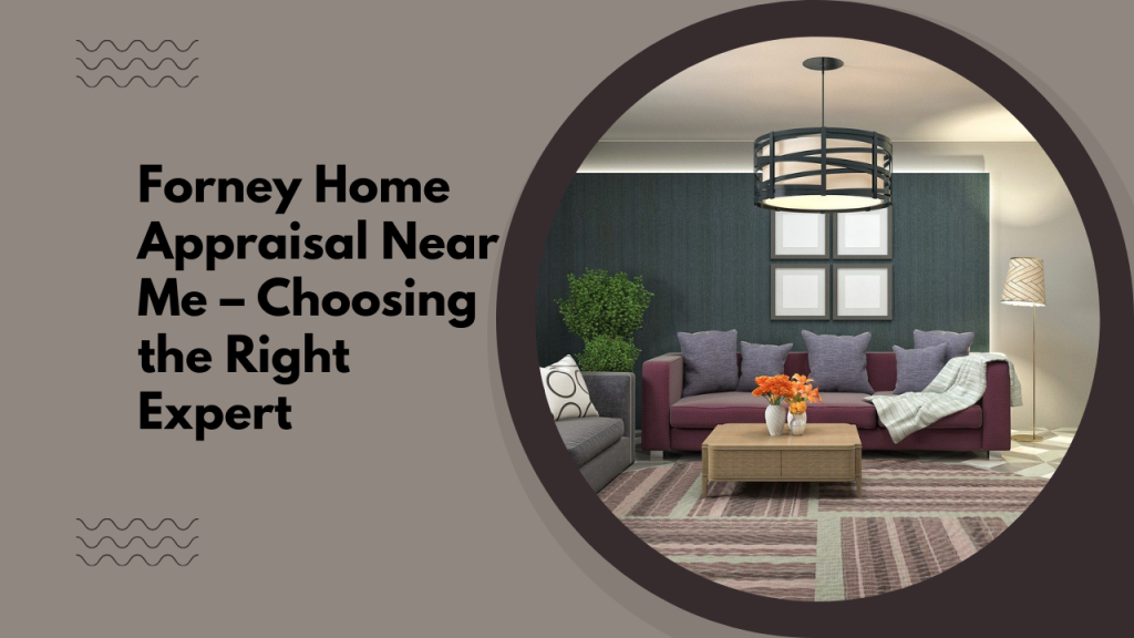 Forney Home Appraisal Near Me – Choosing the Right Expert