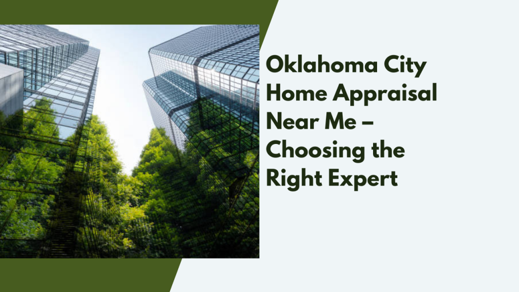 Oklahoma City Home Appraisal Near Me – Choosing the Right Expert