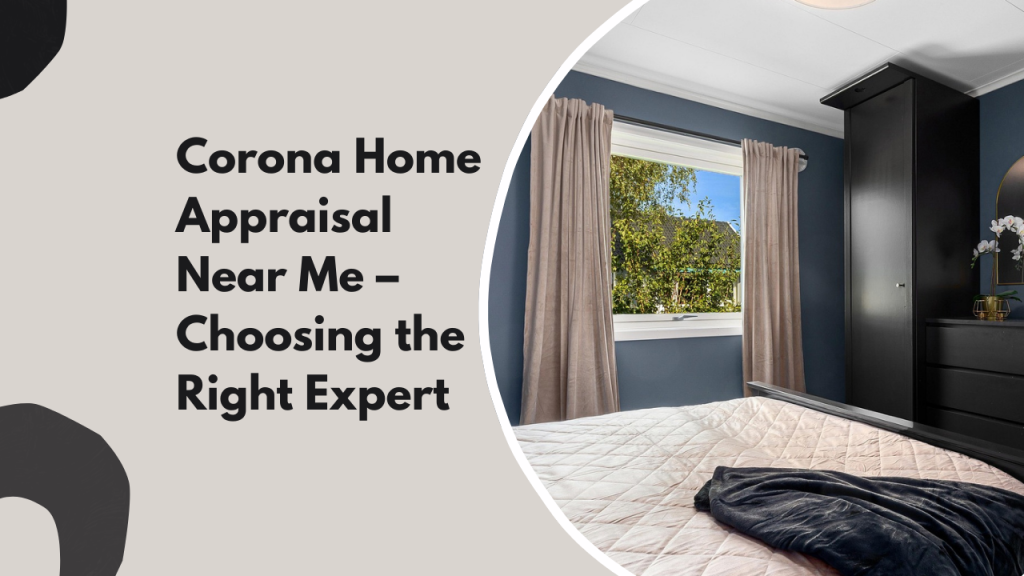Corona Home Appraisal Near Me – Choosing the Right Expert