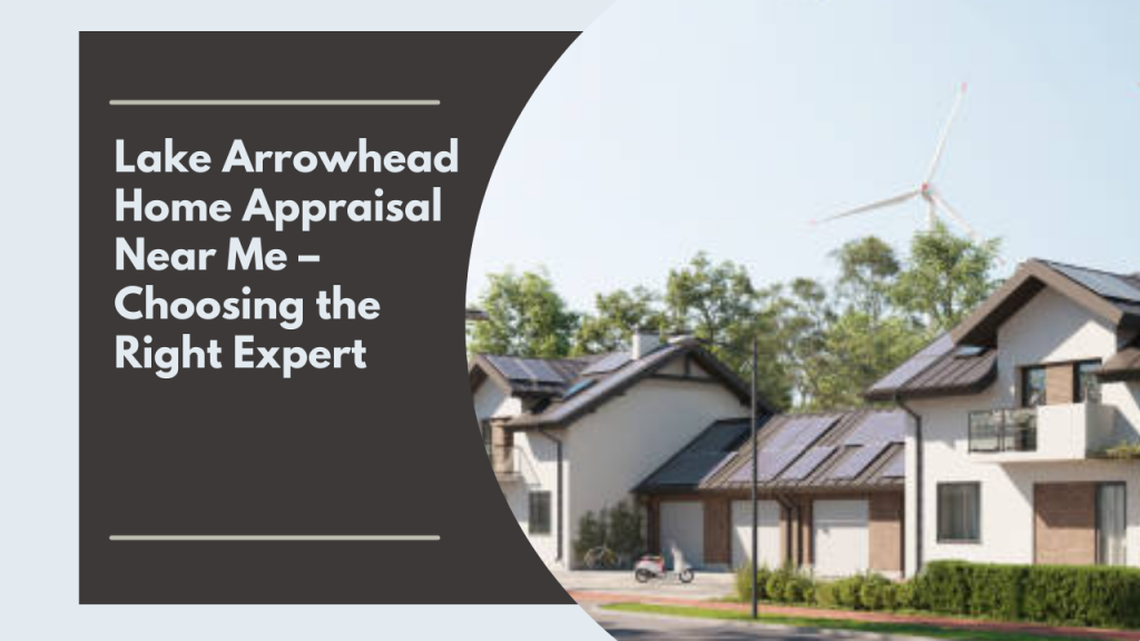 Lake Arrowhead Home Appraisal Near Me – Choosing the Right Expert