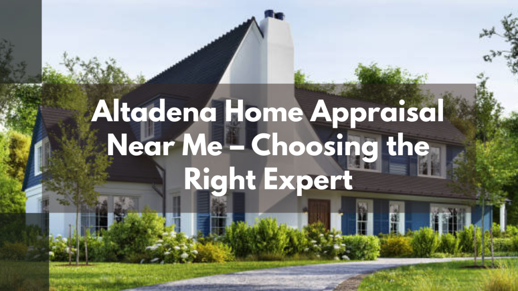 Altadena Home Appraisal Near Me – Choosing the Right Expert