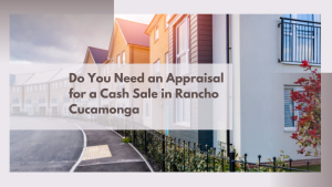 Do You Need an Appraisal for a Cash Sale in Rancho Cucamonga
