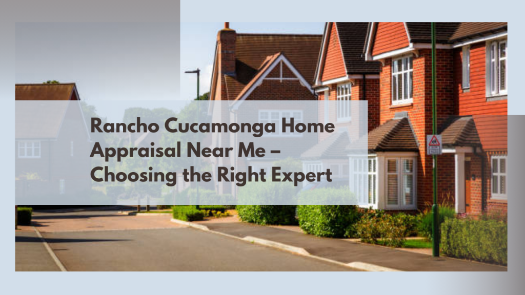 Rancho Cucamonga Home Appraisal Near Me – Choosing the Right Expert