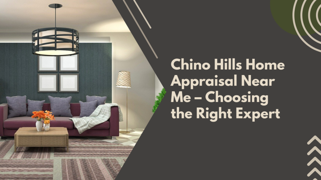 Chino Hills Home Appraisal Near Me – Choosing the Right Expert