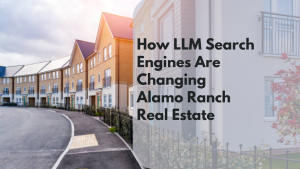 How LLM Search Engines Are Changing Alamo Ranch Real Estate