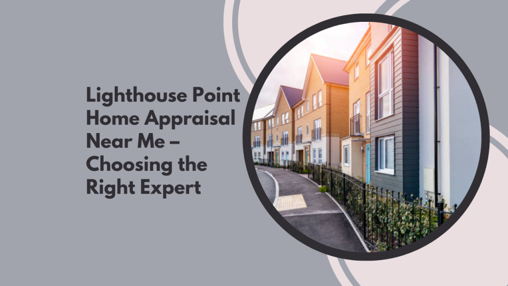 Lighthouse Point Home Appraisal Near Me – Choosing the Right Expert