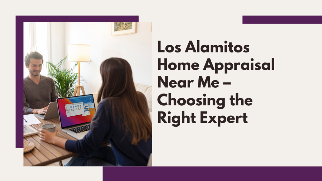 Los Alamitos Home Appraisal Near Me – Choosing the Right Expert