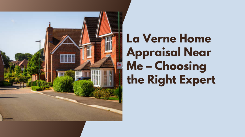 La Verne Home Appraisal Near Me – Choosing the Right Expert