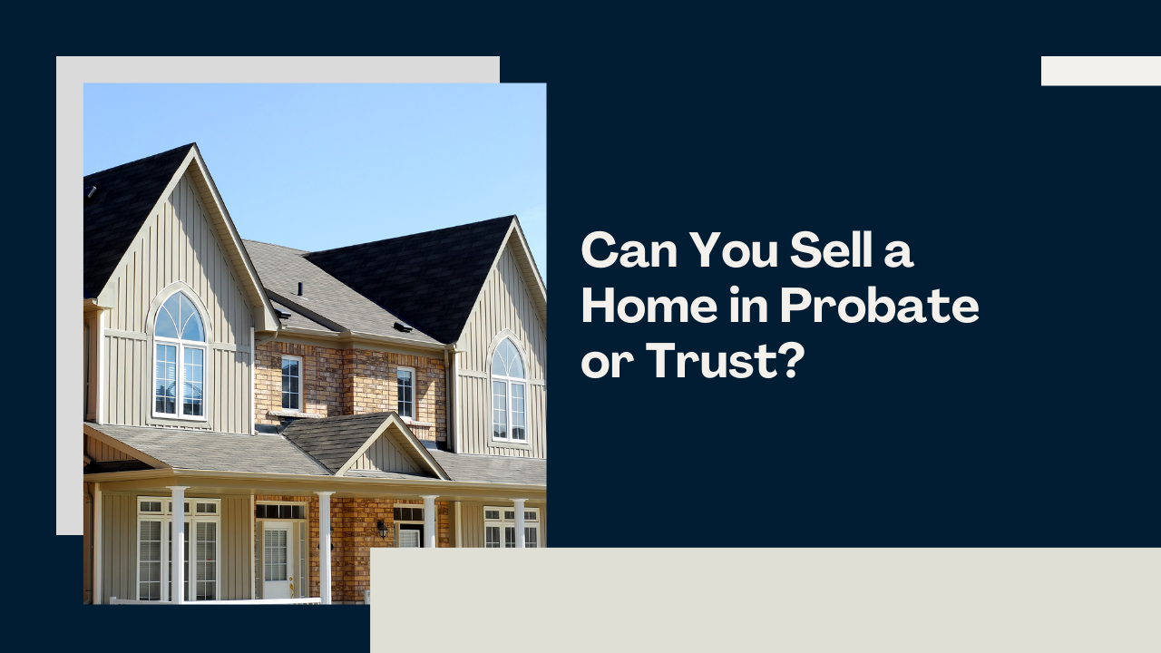 Can You Sell a Home in Probate or Trust?