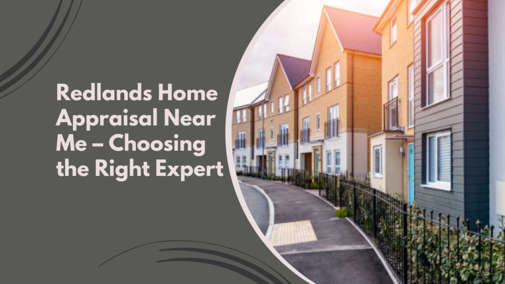 Redlands Home Appraisal Near Me – Choosing the Right Expert