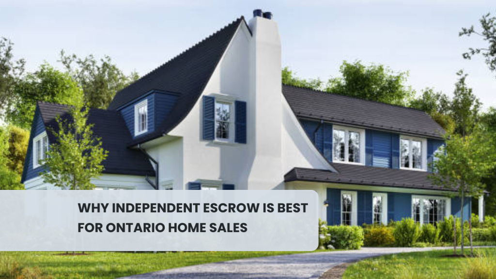 Why Independent Escrow is Best for Ontario Home Sales