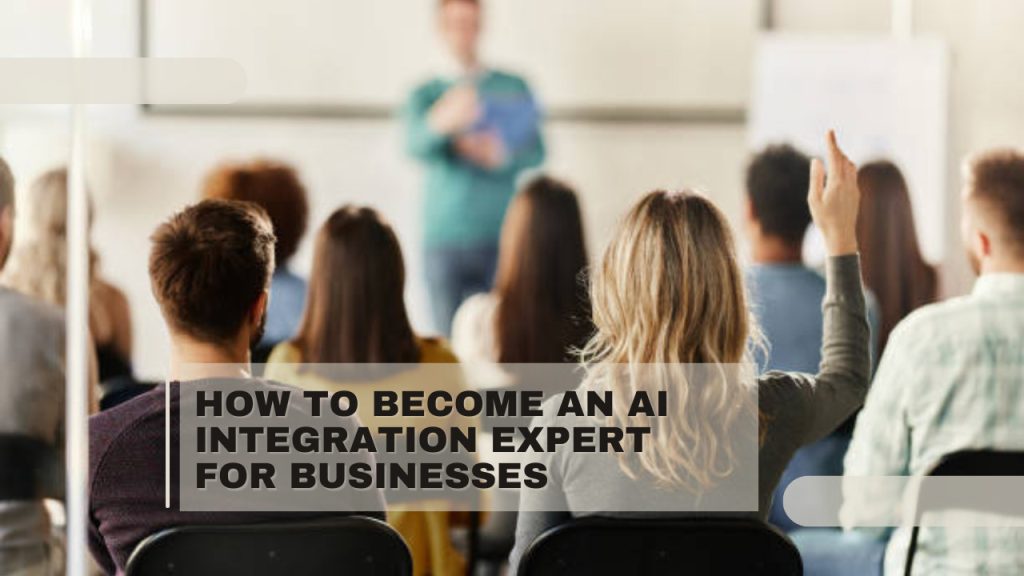 How to Become an AI Integration Expert for Businesses