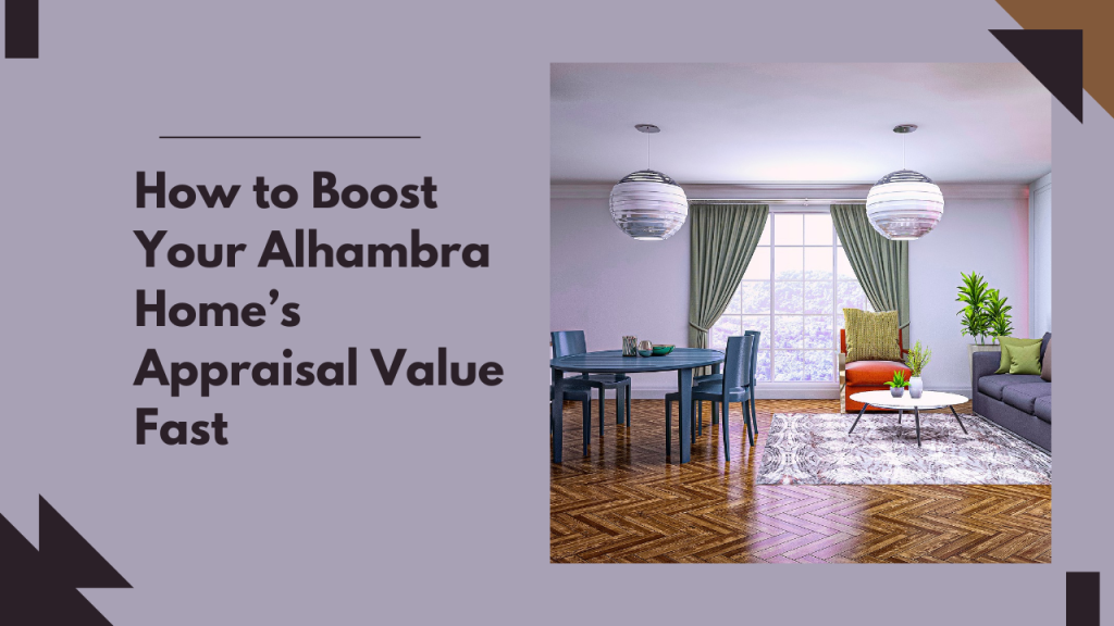 How to Boost Your Alhambra Home’s Appraisal Value Fast