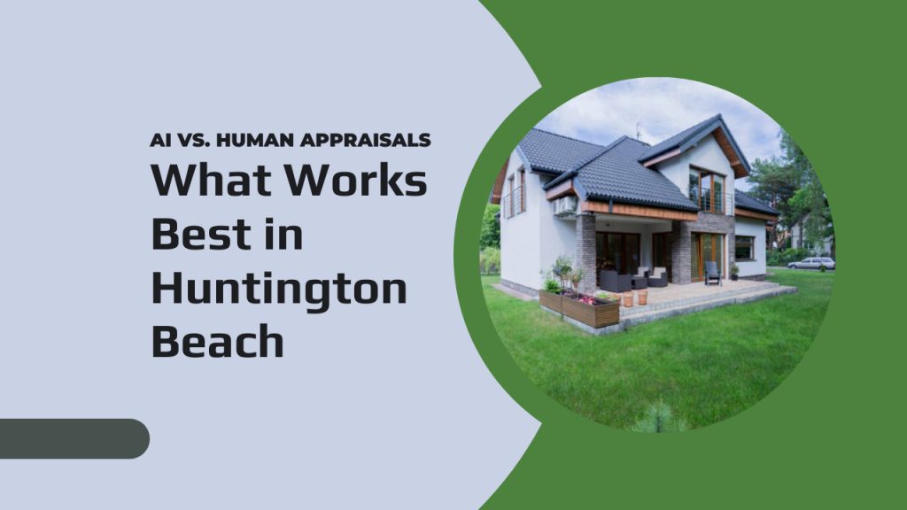 AI vs. Human Appraisals – What Works Best in Huntington Beach