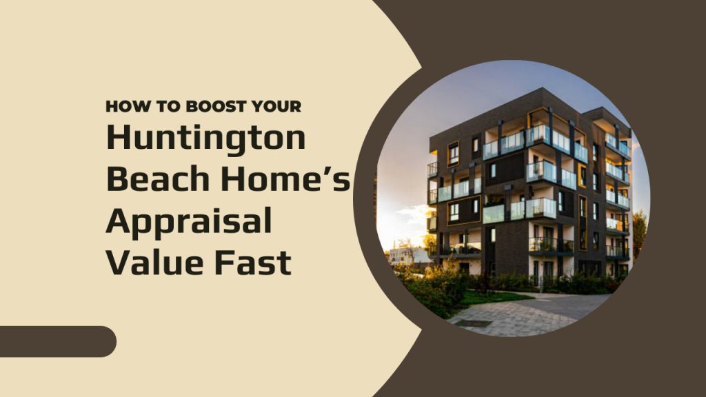 How to Boost Your Huntington Beach Home’s Appraisal Value Fast