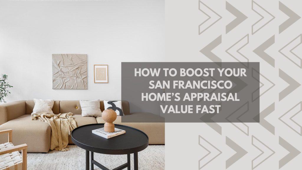 How to Boost Your San Francisco Home’s Appraisal Value Fast