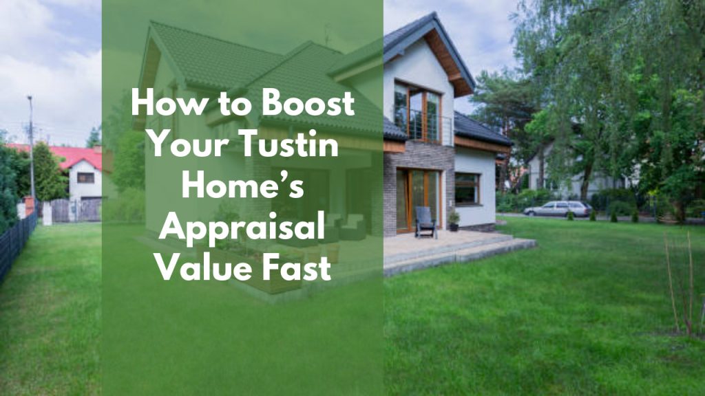 How to Boost Your Tustin Home’s Appraisal Value Fast