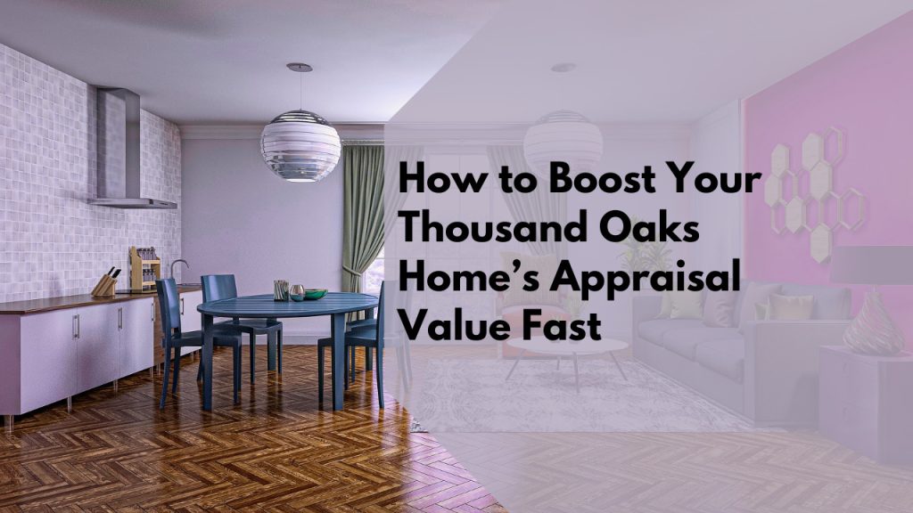 How to Boost Your Thousand Oaks Home’s Appraisal Value Fast