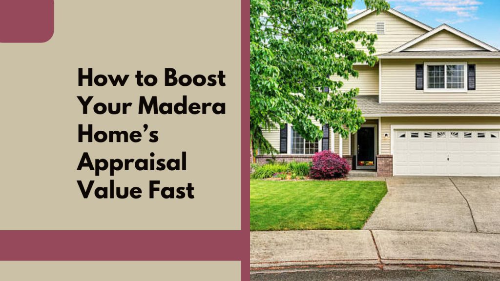 How to Boost Your Madera Home’s Appraisal Value Fast
