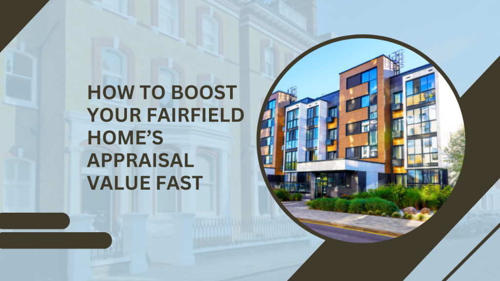 How to Boost Your Fairfield Home’s Appraisal Value Fast