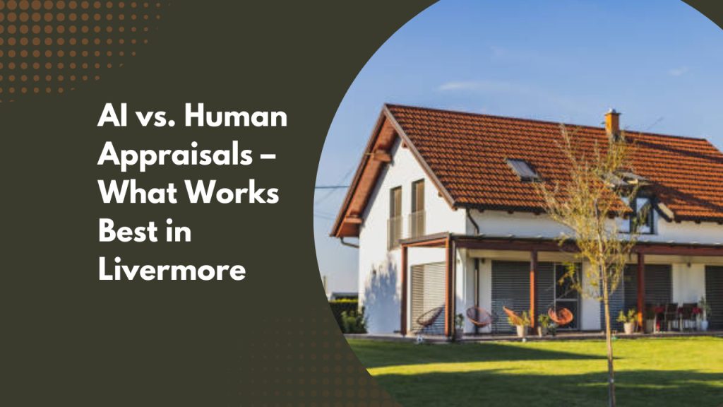 AI vs. Human Appraisals – What Works Best in Livermore