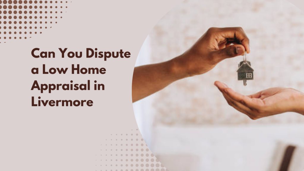 Can You Dispute a Low Home Appraisal in Livermore