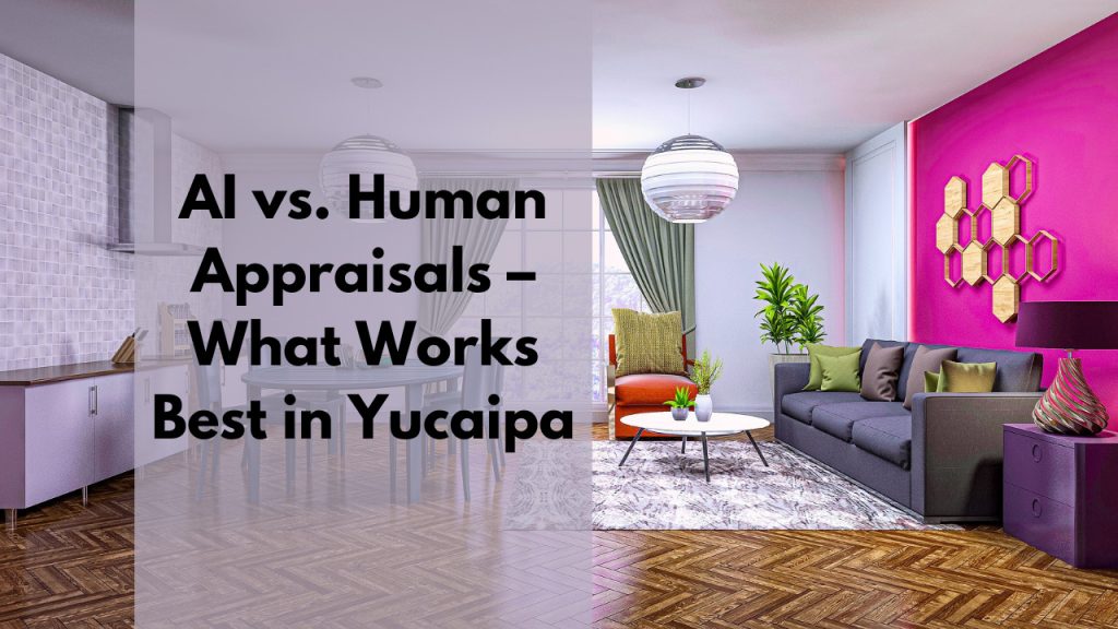 AI vs. Human Appraisals – What Works Best in Yucaipa