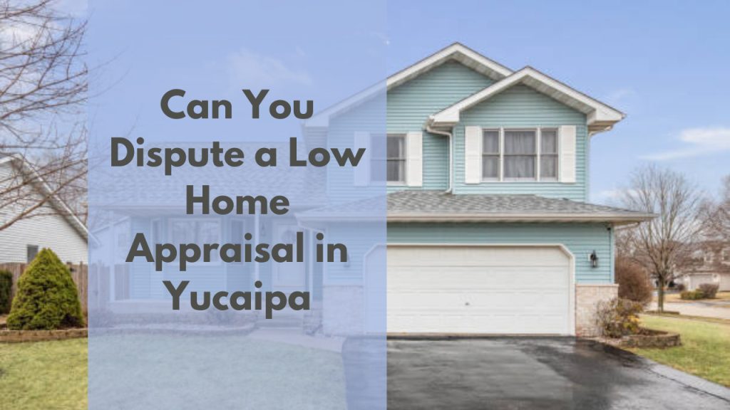 Can You Dispute a Low Home Appraisal in Yucaipa