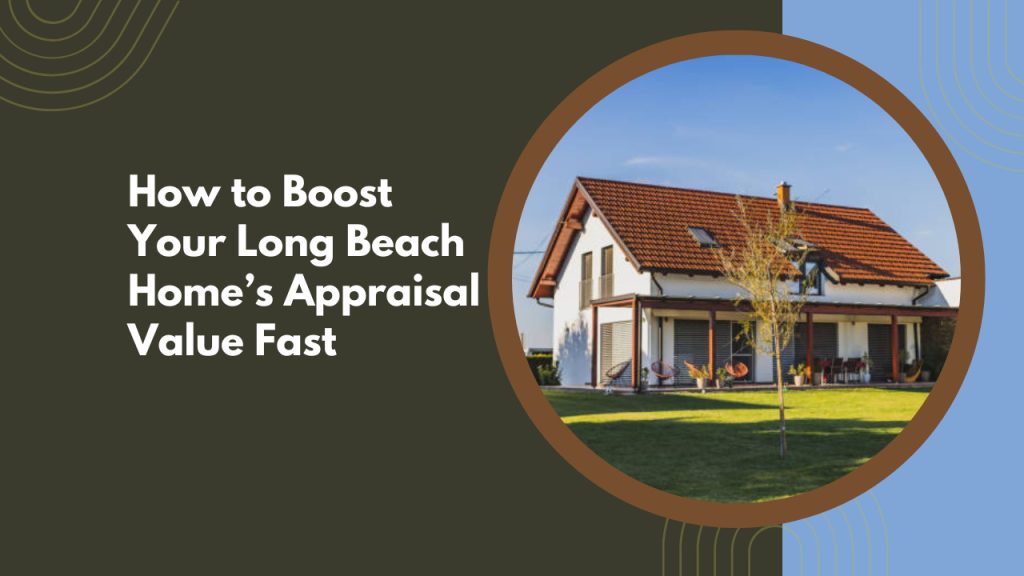 How to Boost Your Long Beach Home’s Appraisal Value Fast