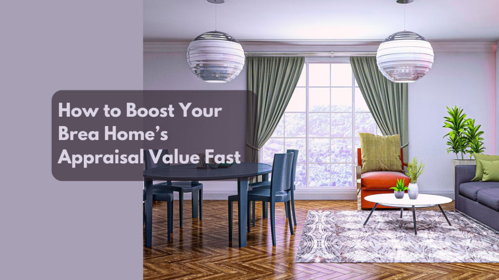 How to Boost Your Brea Home’s Appraisal Value Fast
