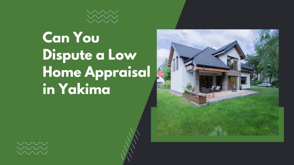 Can You Dispute a Low Home Appraisal in Yakima