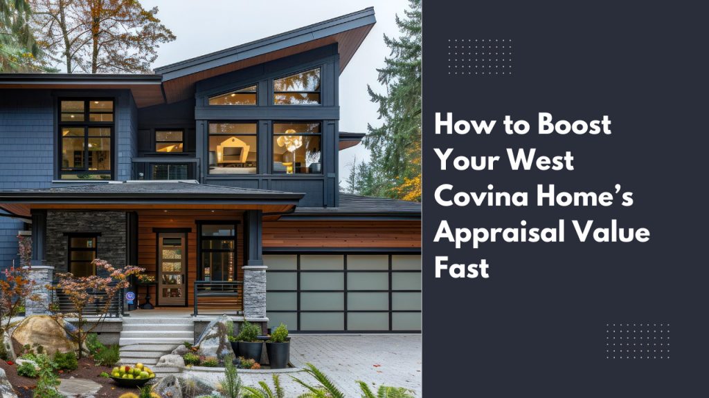 How to Boost Your West Covina Home’s Appraisal Value Fast
