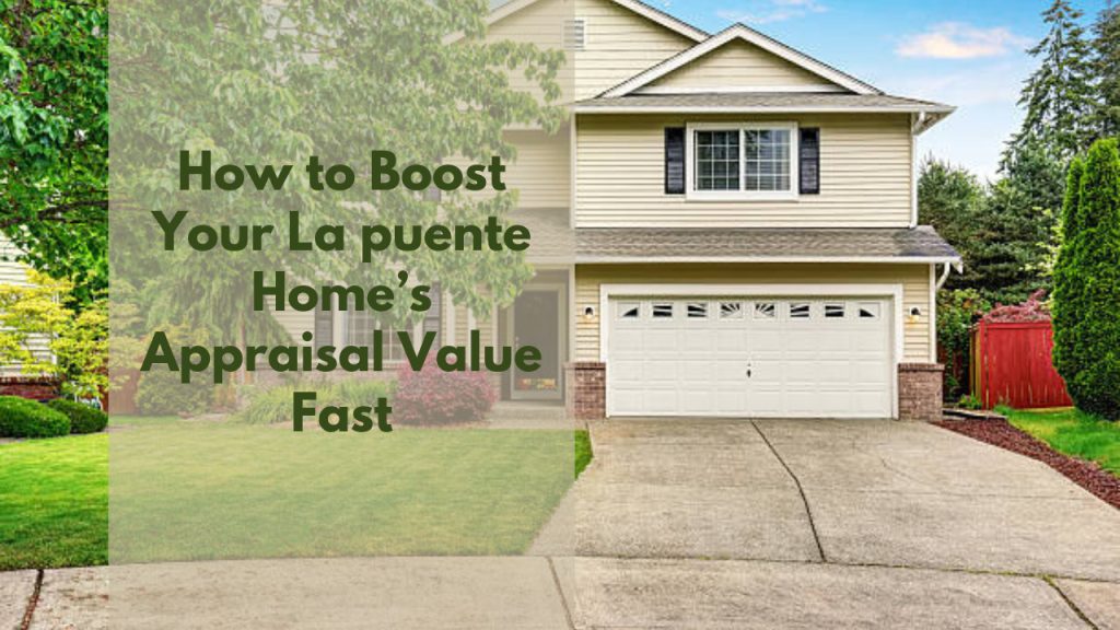 How to Boost Your La puente Home’s Appraisal Value Fast