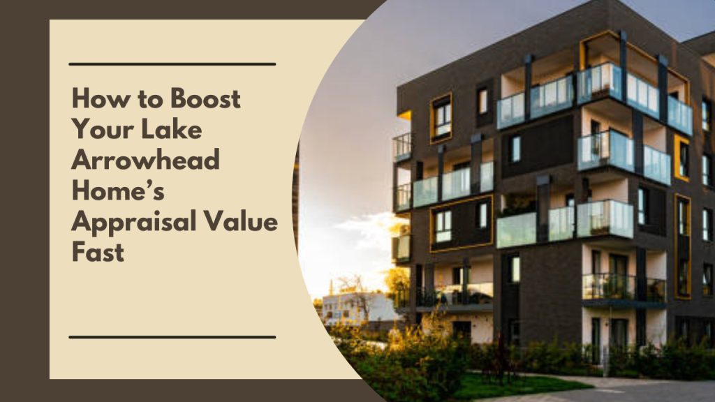 How to Boost Your Lake Arrowhead Home’s Appraisal Value Fast