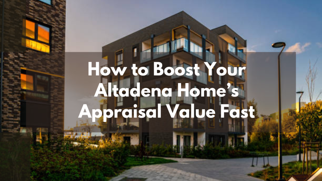How to Boost Your Altadena Home’s Appraisal Value Fast