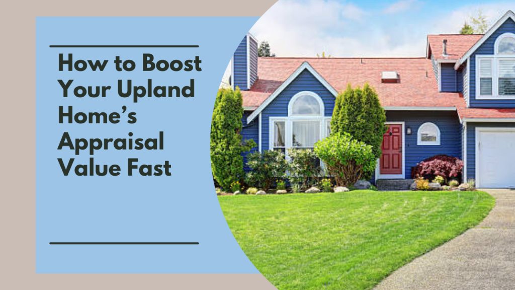How to Boost Your Upland Home’s Appraisal Value Fast
