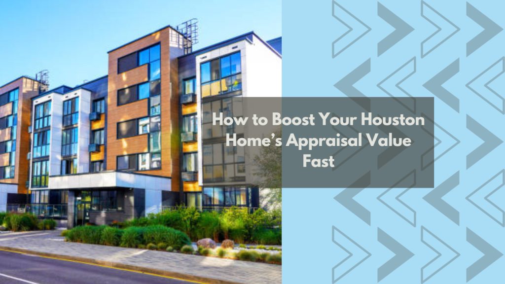How to Boost Your Houston Home’s Appraisal Value Fast