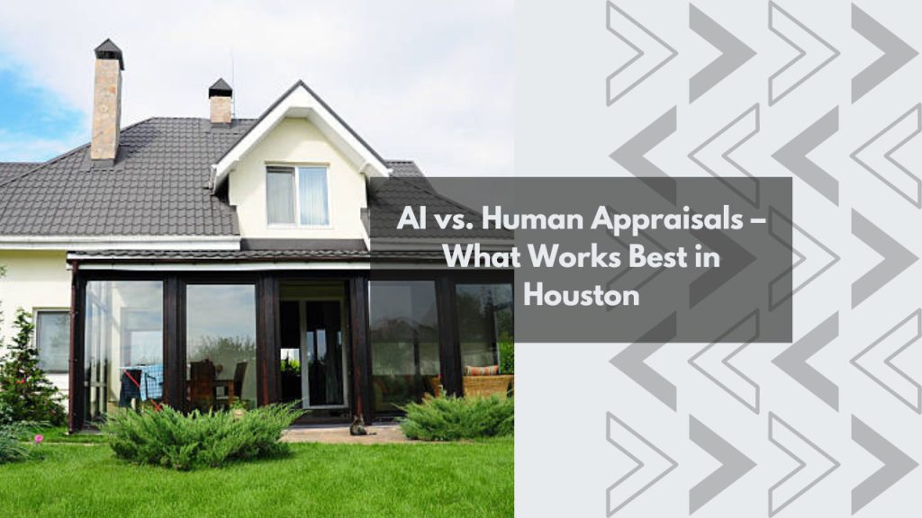 AI vs. Human Appraisals – What Works Best in Houston
