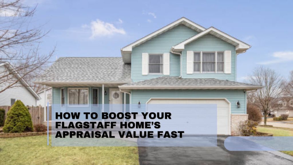 How to Boost Your Flagstaff Home’s Appraisal Value Fast