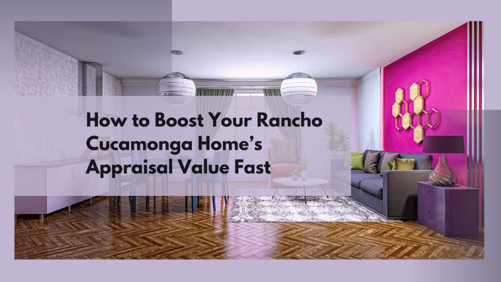 How to Boost Your Rancho Cucamonga Home’s Appraisal Value Fast