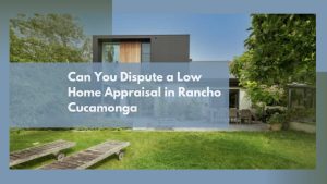 Can You Dispute a Low Home Appraisal in Rancho Cucamonga