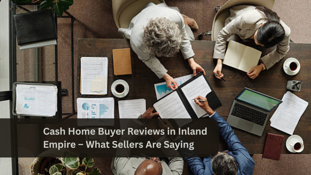 Cash Home Buyer Reviews in Inland Empire – What Sellers Are Saying