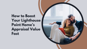How to Boost Your Lighthouse Point Home’s Appraisal Value Fast