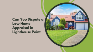 Can You Dispute a Low Home Appraisal in Lighthouse Point