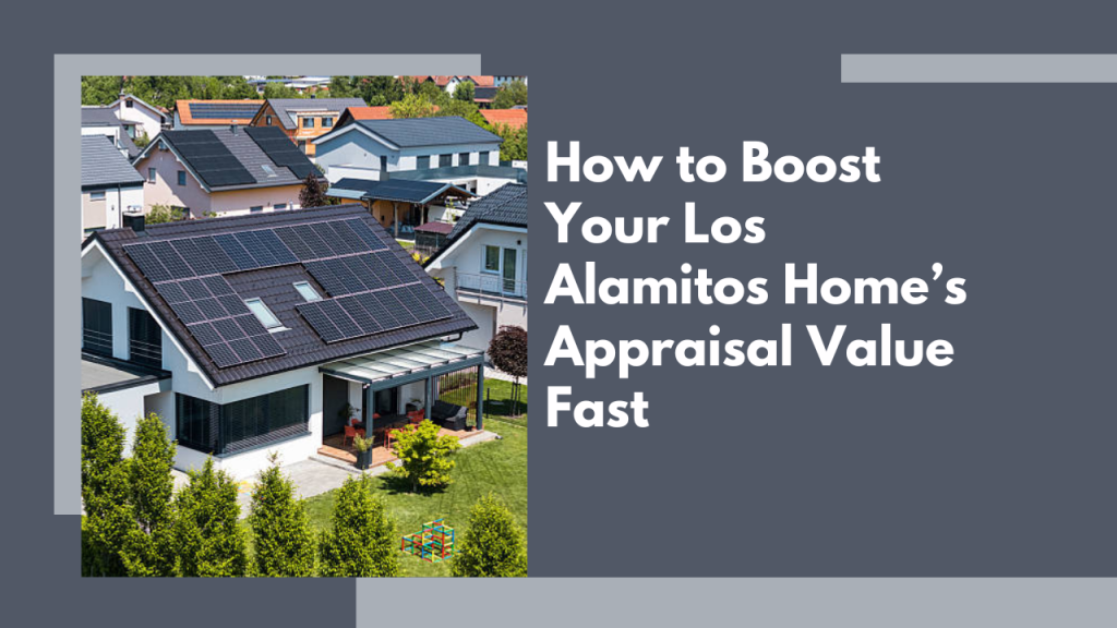 How to Boost Your Los Alamitos Home’s Appraisal Value Fast