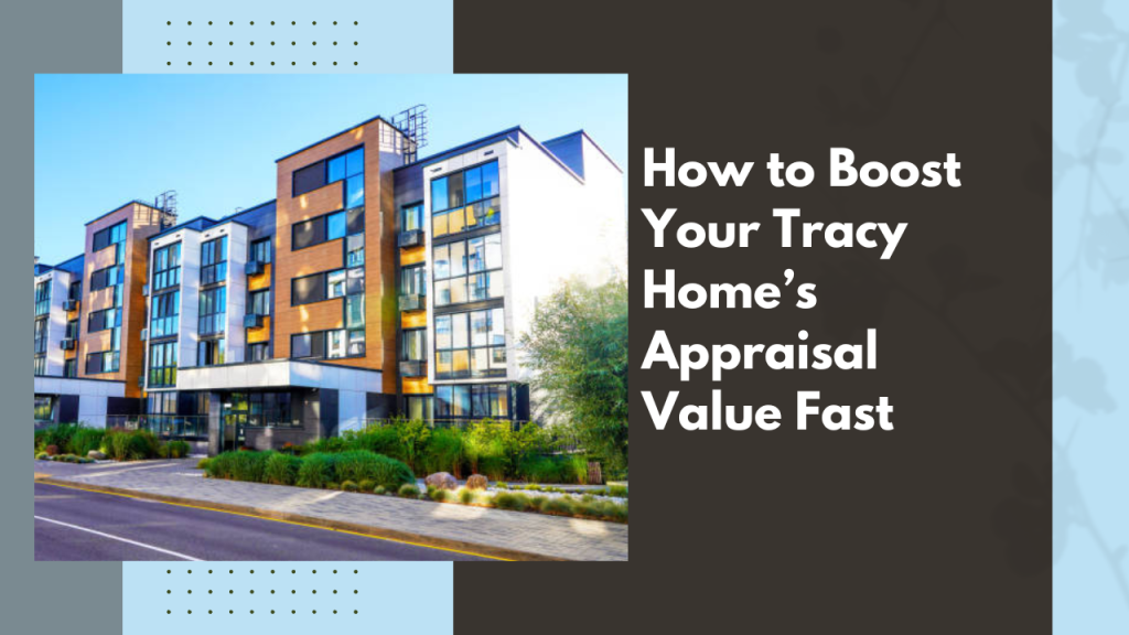 How to Boost Your Tracy Home’s Appraisal Value Fast