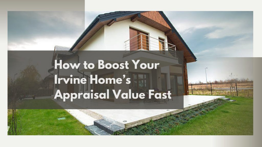 How to Boost Your Irvine Home’s Appraisal Value Fast