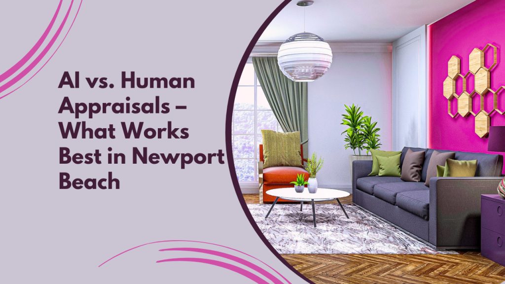 AI vs. Human Appraisals – What Works Best in Newport Beach