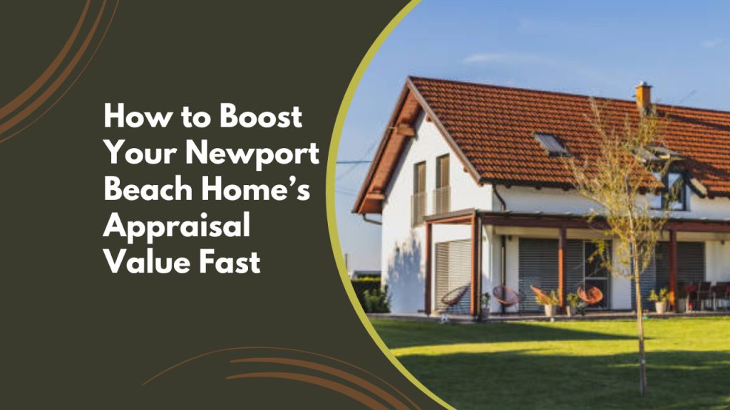 How to Boost Your Newport Beach Home’s Appraisal Value Fast