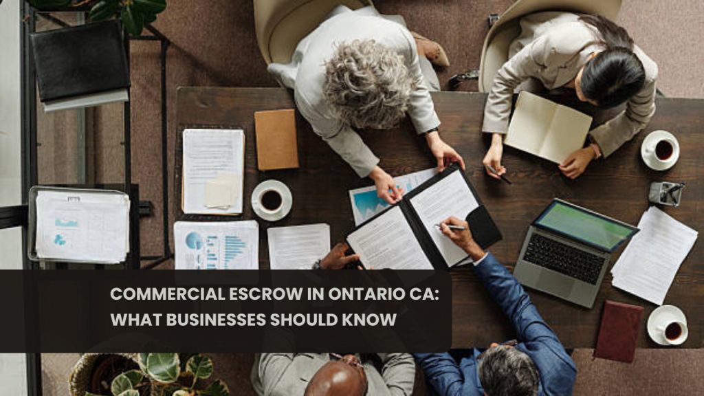 Commercial Escrow in Ontario CA: What Businesses Should Know